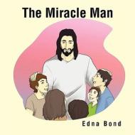 The Miracle Man di Edna Bond edito da Xlibris