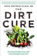 The Dirt Cure: Growing Healthy Kids with Food Straight from Soil di Maya Shetreat-Klein edito da Atria Books