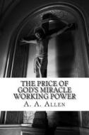 The Price of God's Miracle Working Power di A. a. Allen, Asa Alonso Allen edito da Createspace