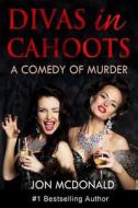 Divas in Cahoots: A Comedy of Murder di Jon McDonald edito da Createspace