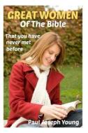 Great Women in the Bible: That You Never Knew Before di Paul Joseph Young edito da Createspace