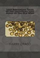 Lost Bonanzas: Tales of the Legendary Lost Mines of the Old West di Harry Sinclair Drago edito da Createspace