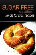 Sugar-Free Solution - Lunch for Kids Recipes di Sugar-Free Solution edito da Createspace