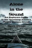 Alone in the Sound: An Explorers Guide to Sea Kayaking Alaska's Prince William Sound di Denis Dwyer edito da Createspace