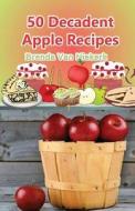 50 Decadent Apple Recipes di Brenda Van Niekerk edito da Createspace