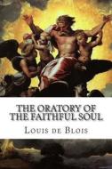 The Oratory of the Faithful Soul: Devotions to the Most Holy Sacrament, and to Our Blessed Lady di Louis De Blois edito da Createspace