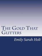 The Gold That Glitters di Emily Sarah Holt edito da Createspace