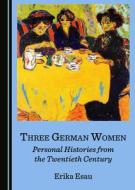 Three German Women di Erika Esau edito da Cambridge Scholars Publishing