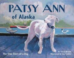 Patsy Ann of Alaska: The True Story of a Dog di Tricia Brown edito da SASQUATCH BOOKS