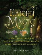 Earth Magic: Your Complete Guide to Natural Spells, Potions, Plants, Herbs, Witchcraft, and More di Marie D. Jones edito da VISIBLE INK PR
