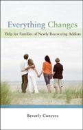 Everything Changes: Help for Families of Newly Recovering Addicts di Beverly Conyers edito da HAZELDEN PUB