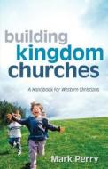 Building Kingdom Churches di Mark Perry edito da Xulon Press