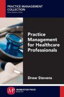 Practice Management for Healthcare Professionals di Drew Stevens edito da Momentum Press