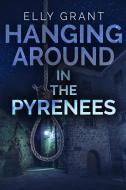 Hanging Around In The Pyrenees (Death in the Pyrenees Book 6) di Elly Grant edito da BLURB INC