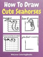 How To Draw Cute Seahorses di Welove Coloringbooks edito da WeLove ColoringBooks