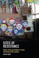 Sites of Resistance: Gypsies, Roma and Travellers in School, the Community and the Academy di Andrew Ryder edito da TRENTHAM BOOKS LTD