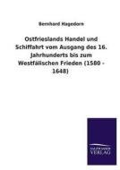 Ostfrieslands Handel und Schiffahrt vom Ausgang des 16. Jahrhunderts bis zum Westfälischen Frieden (1580 - 1648) di Bernhard Hagedorn edito da TP Verone Publishing