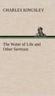 The Water of Life and Other Sermons di Charles Kingsley edito da TREDITION CLASSICS