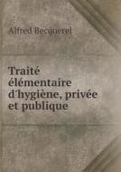Traite Elementaire D'hygiene, Privee Et Publique di Alfred Becquerel edito da Book On Demand Ltd.