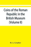 Coins of the Roman Republic in the British Museum (Volume II) di H. A. Grueber edito da Alpha Editions