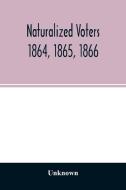 Naturalized voters 1864, 1865, 1866 di Unknown edito da Alpha Editions