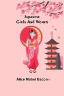 Japanese Girls and Women di Alice Mabel Bacon edito da Alpha Editions