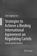 Strategies to Achieve a Binding International Agreement on Regulating Cartels di John Sanghyun Lee edito da Springer Singapore