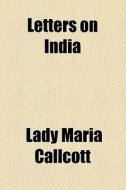 Letters On India di Maria Callcott, Lady Maria Callcott edito da General Books Llc