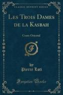 Les Trois Dames de la Kasbah: Conte Oriental (Classic Reprint) di Pierre Loti edito da Forgotten Books