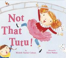 Not That Tutu! di Michelle Sinclair Colman, Hiroe Nakata edito da Random House Usa Inc