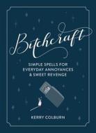 Bitchcraft: Simple Spells for Everyday Annoyances & Sweet Revenge di Kerry Colburn edito da HOUGHTON MIFFLIN
