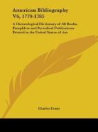 American Bibliography V6, 1779-1785: A Chronological Dictionary of All Books, Pamphlets and Periodical Publications Printed in the United States of Am di Charles Evans edito da Kessinger Publishing