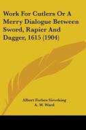 Work for Cutlers or a Merry Dialogue Between Sword, Rapier and Dagger, 1615 (1904) di Albert Forbes Sieveking edito da Kessinger Publishing