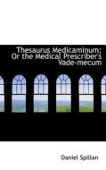 Thesaurus Medicaminum; Or The Medical Prescriber's Vade-mecum di Daniel Spillan edito da Bibliolife