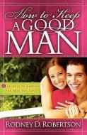 How to Keep a Good Man: 5 Secrets to Keeping the Man You Love di Rodney D. Robertson edito da IMPACT PUB
