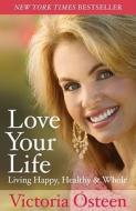 Love Your Life: Living Happy, Healthy, & Whole di Victoria Osteen edito da FREE PR