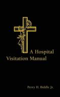 A Hospital Visitation Manual di Perry H. Biddle edito da William B Eerdmans Publishing Co