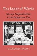 The Labor of Words: Literary Professionalism in the Progressive Era di Christopher P. Wilson edito da UNIV OF GEORGIA PR