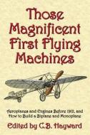 Those Magnificent First Flying Machines: Aeroplanes and Engines Before 1912, and How to Build a Biplane and Monoplane di C. B. Hayward edito da Markowski International Publishers