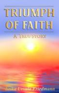 TRIUMPH OF FAITH : A TRUE STORY di ERIKA URS FRIEDMANN edito da LIGHTNING SOURCE UK LTD