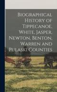 Biographical History of Tippecanoe, White, Jasper, Newton, Benton, Warren and Pulaski Counties di Anonymous edito da LEGARE STREET PR