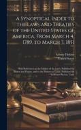 A Synoptical Index to the Laws and Treaties of the United States of America, From March 4, 1789, to March 3, 1851: With References to the Edition of t di Asbury Dickins edito da LEGARE STREET PR