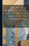 The Medical Aspects of Death, and the Medical Aspects of the Human Mind di James Bower Harrison edito da LEGARE STREET PR