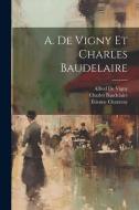 A. De Vigny Et Charles Baudelaire di Charles Baudelaire, Étienne Charavay, Alfred De Vigny edito da LEGARE STREET PR