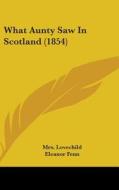What Aunty Saw in Scotland (1854) di Mrs Lovechild, Eleanor Fenn edito da Kessinger Publishing