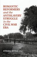 Romantic Reformers and the Antislavery Struggle in the Civil War Era di Ethan J. Kytle edito da Cambridge University Press