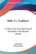 Bible vs. Tradition: In Which the True Teaching of the Bible Is Manifested (1870) di Aaron Ellis edito da Kessinger Publishing