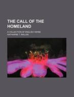 The Call of the Homeland; A Collection of English Verse di Katharine T. Wallas edito da Rarebooksclub.com