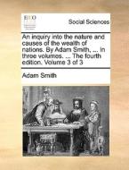 An Inquiry Into The Nature And Causes Of The Wealth Of Nations. By Adam Smith, ... In Three Volumes. ... The Fourth Edition. Volume 3 Of 3 di Adam Smith edito da Gale Ecco, Print Editions