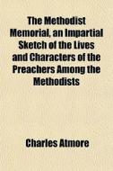The Methodist Memorial, An Impartial Sketch Of The Lives And Characters Of The Preachers Among The Methodists di Charles Atmore edito da General Books Llc